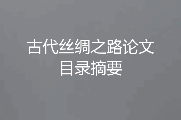 古代丝绸之路论文目录摘要