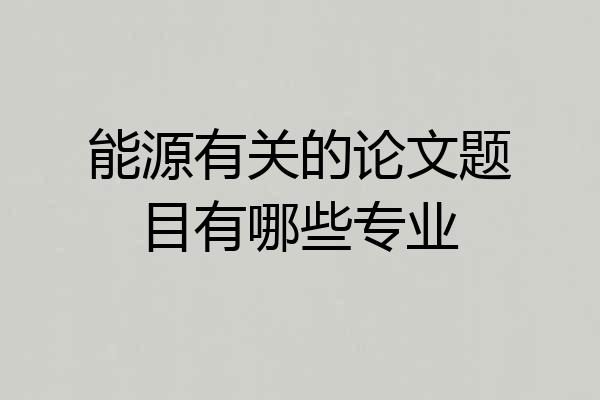 能源有关的论文题目有哪些专业