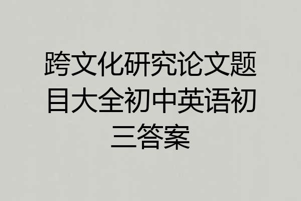 跨文化研究论文题目大全初中英语初三答案