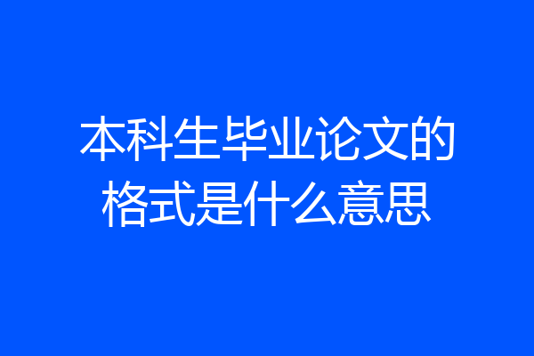 本科生毕业论文的格式是什么意思