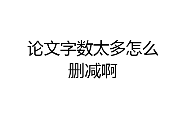论文字数太多怎么删减啊