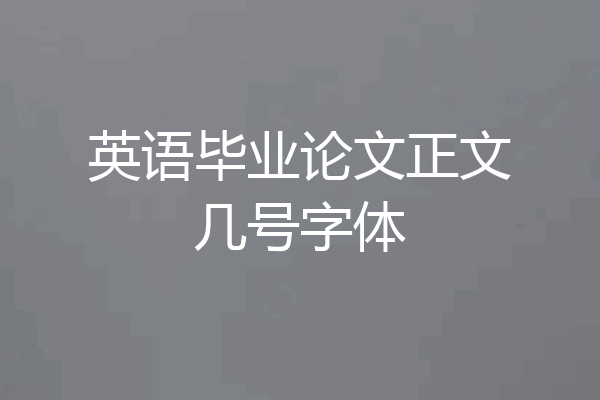 英语毕业论文正文几号字体
