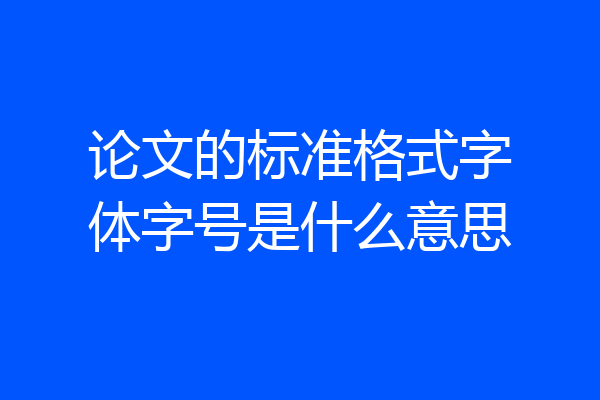 论文的标准格式字体字号是什么意思