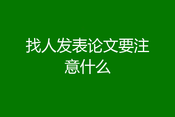 找人发表论文要注意什么