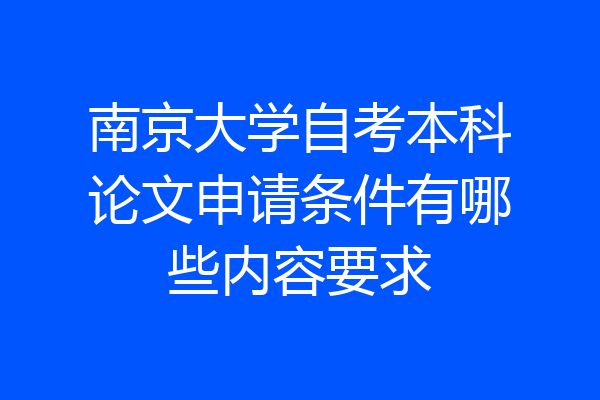 南京大学自考本科论文申请条件有哪些内容要求
