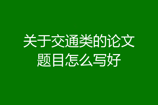 关于交通类的论文题目怎么写好