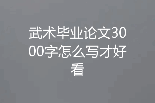 武术毕业论文3000字怎么写才好看