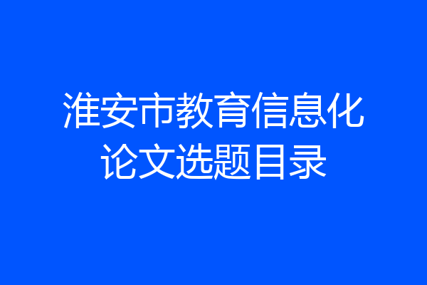 淮安市教育信息化论文选题目录