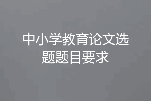 中小学教育论文选题题目要求