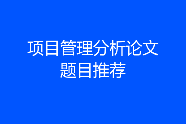 项目管理分析论文题目推荐
