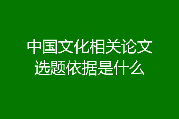 中国文化相关论文选题依据是什么