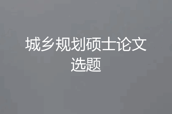城乡规划硕士论文选题
