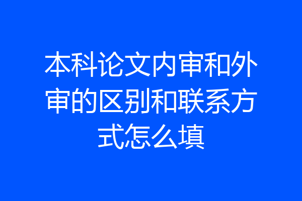 本科论文内审和外审的区别和联系方式怎么填