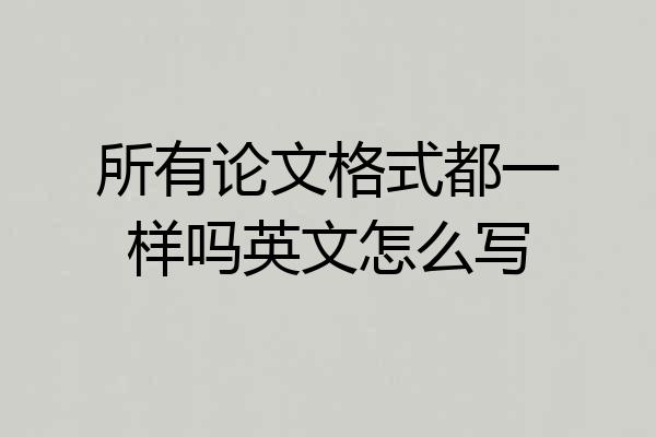 所有论文格式都一样吗英文怎么写