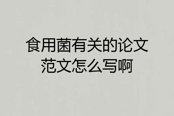 食用菌有关的论文范文怎么写啊