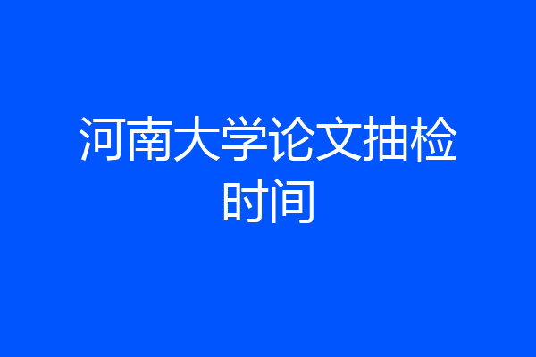 河南大学论文抽检时间