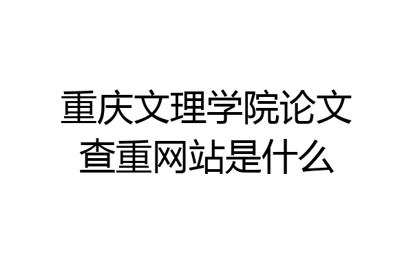 重庆文理学院论文查重网站是什么