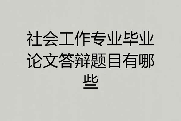 社会工作专业毕业论文答辩题目有哪些