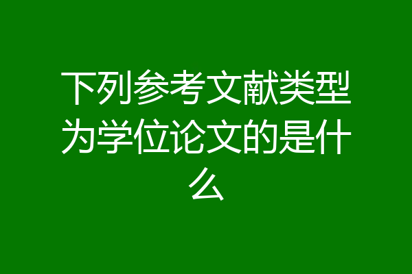 下列参考文献类型为学位论文的是什么