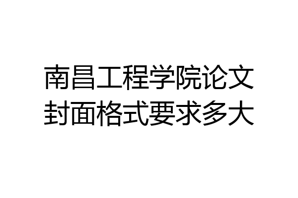 南昌工程学院论文封面格式要求多大
