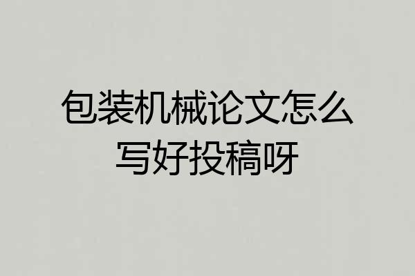 包装机械论文怎么写好投稿呀