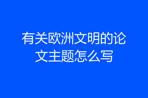 有关欧洲文明的论文主题怎么写