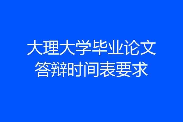 大理大学毕业论文答辩时间表要求