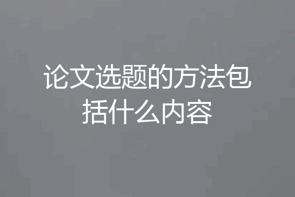 论文选题的方法包括什么内容
