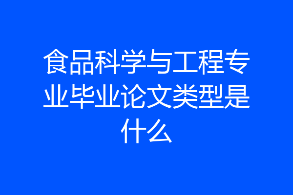 食品科学与工程专业毕业论文类型是什么