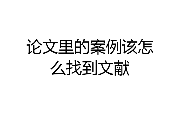 论文里的案例该怎么找到文献