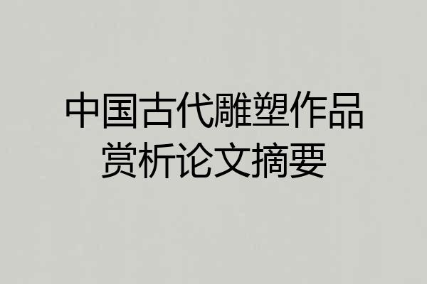 中国古代雕塑作品赏析论文摘要