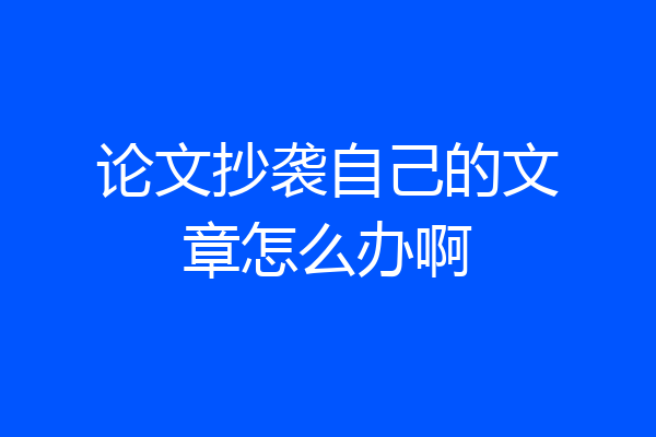 论文抄袭自己的文章怎么办啊
