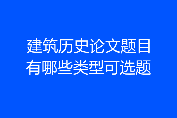 建筑历史论文题目有哪些类型可选题