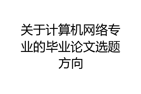 关于计算机网络专业的毕业论文选题方向