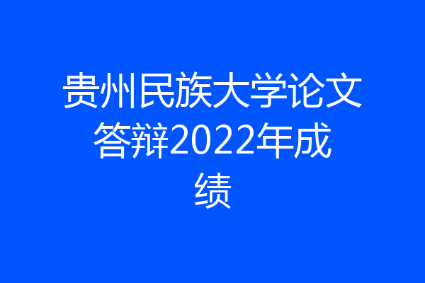 贵州民族大学论文答辩2022年成绩