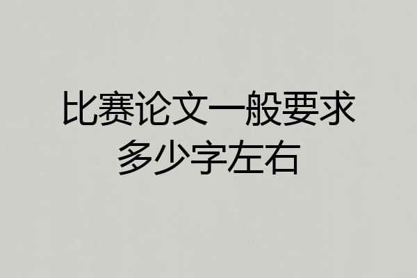 比赛论文一般要求多少字左右