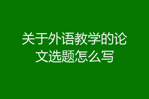 关于外语教学的论文选题怎么写