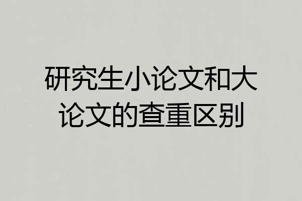 研究生小论文和大论文的查重区别