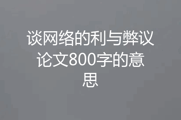 谈网络的利与弊议论文800字的意思
