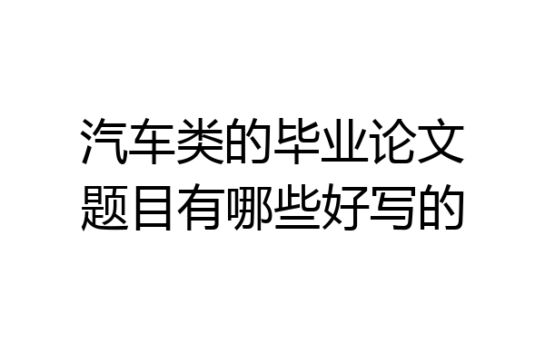 汽车类的毕业论文题目有哪些好写的