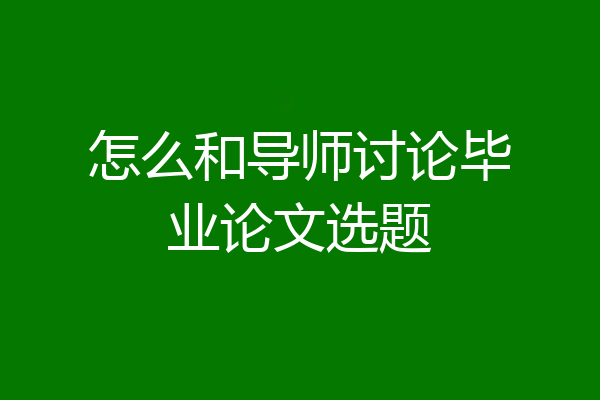 怎么和导师讨论毕业论文选题