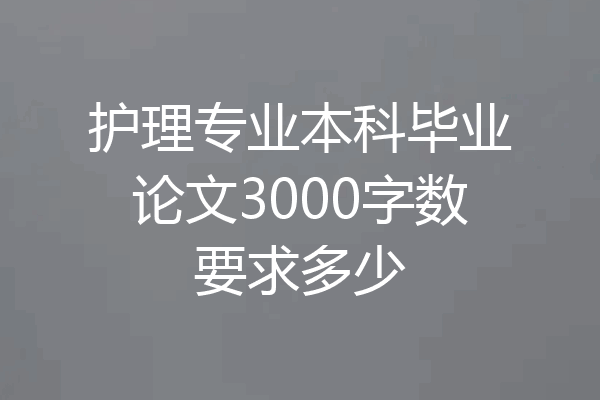 护理专业本科毕业论文3000字数要求多少