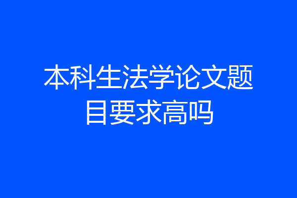 本科生法学论文题目要求高吗