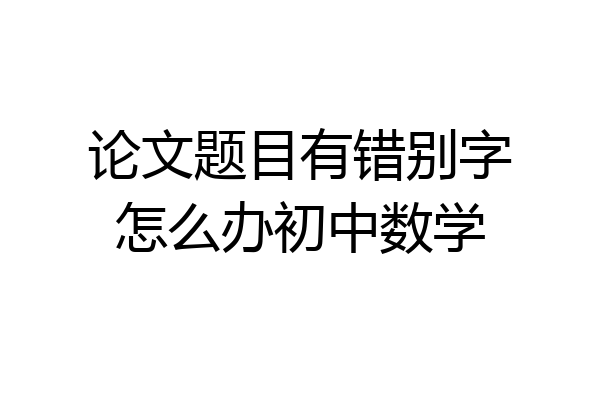 论文题目有错别字怎么办初中数学