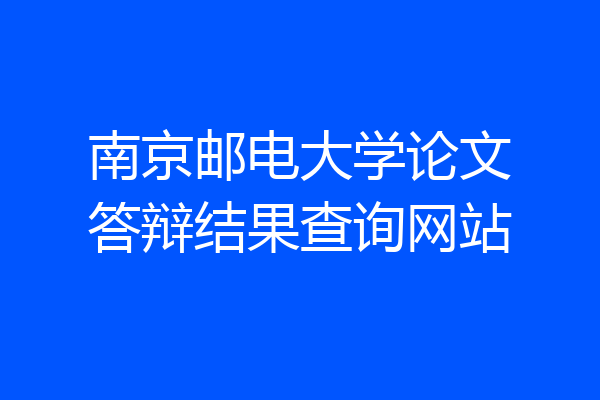 南京邮电大学论文答辩结果查询网站