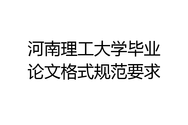 河南理工大学毕业论文格式规范要求