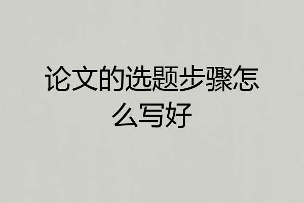 论文的选题步骤怎么写好