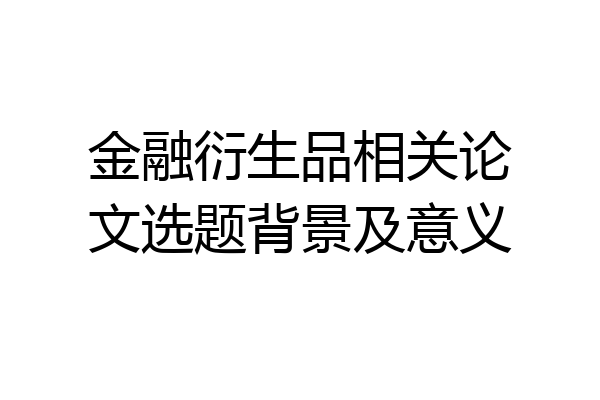 金融衍生品相关论文选题背景及意义