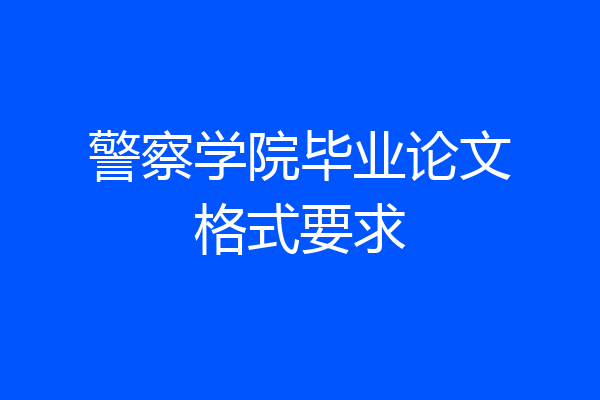 警察学院毕业论文格式要求