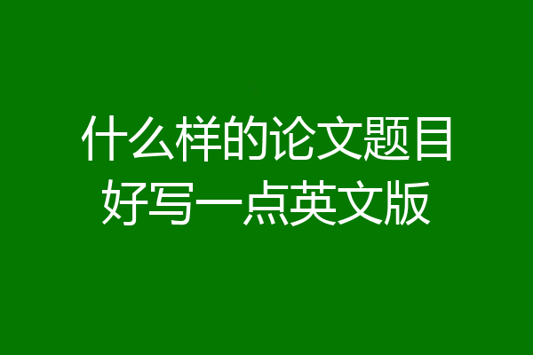 什么样的论文题目好写一点英文版
